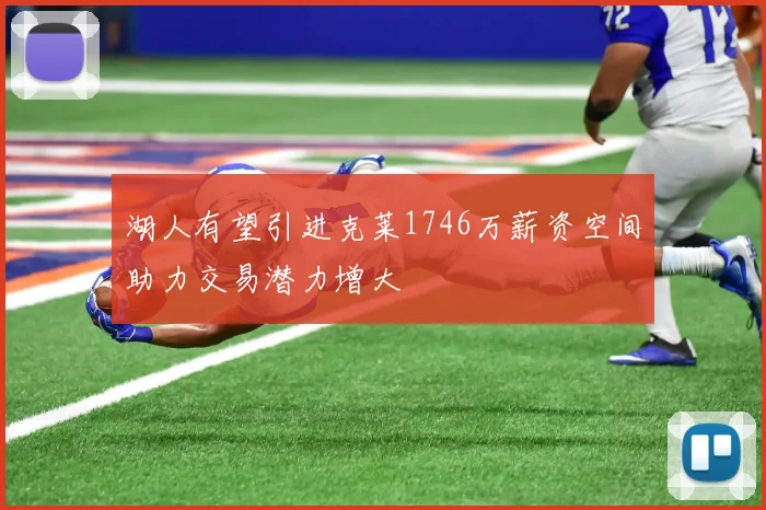湖人有望引进克莱1746万薪资空间助力交易潜力增大