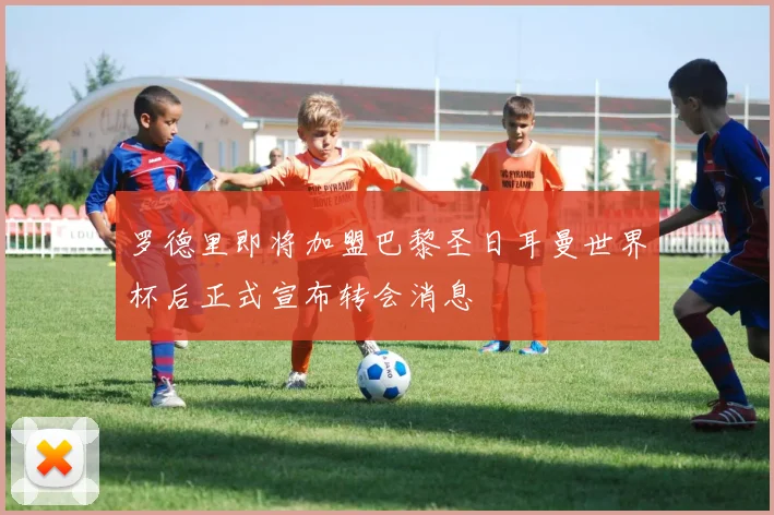 罗德里即将加盟巴黎圣日耳曼世界杯后正式宣布转会消息