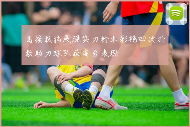 高接抵挡展现实力铃木彩艳四次扑救助力球队获高分表现