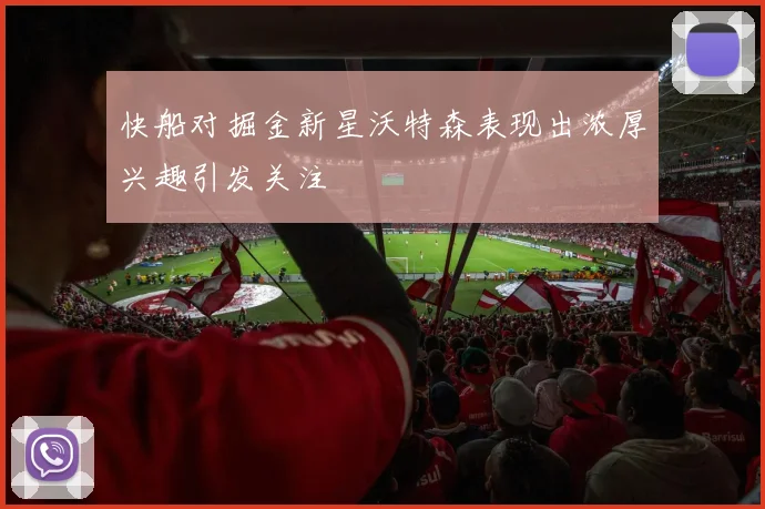 快船对掘金新星沃特森表现出浓厚兴趣引发关注