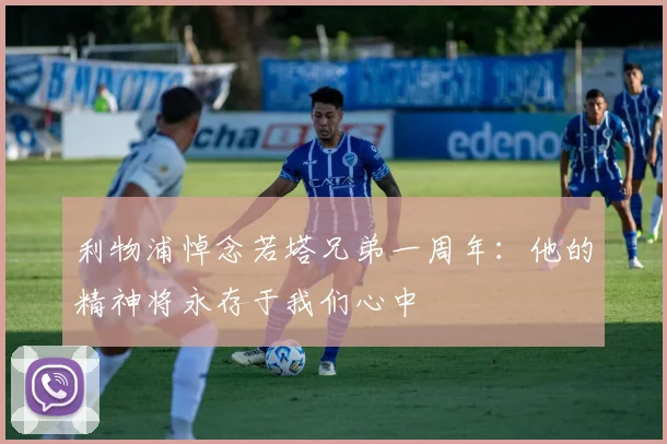 利物浦悼念若塔兄弟一周年:他的精神将永存于我们心中