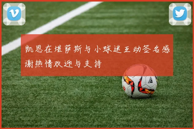 凯恩在堪萨斯与小球迷互动签名感谢热情欢迎与支持