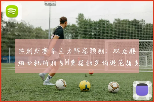 热刺新赛季主力阵容预测：双后腰组合托纳利与M费搭档罗伯逊范赫克加盟