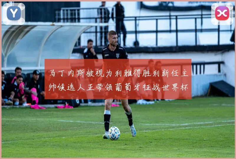 马丁内斯被视为利雅得胜利新任主帅候选人正带领葡萄牙征战世界杯