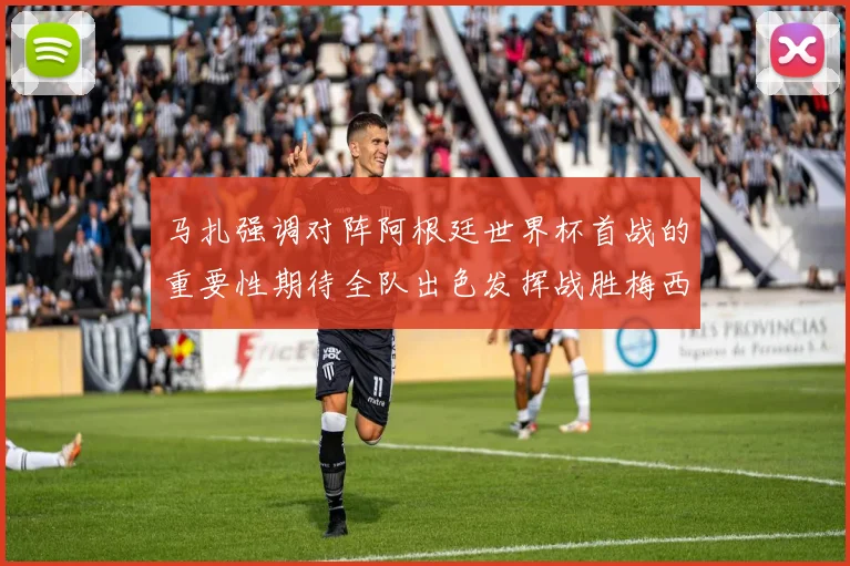 马扎强调对阵阿根廷世界杯首战的重要性期待全队出色发挥战胜梅西